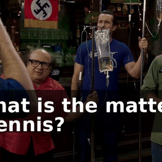Vhat is the matter, Dennis?