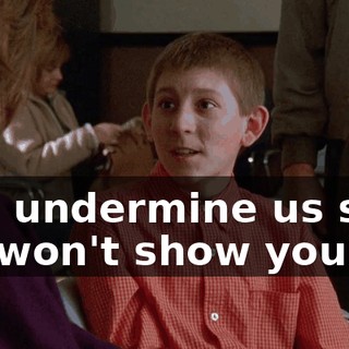 you undermine us so we won't show you up.