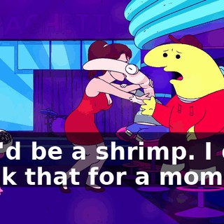 She'd be a shrimp. I did think that for a moment.