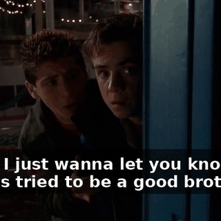 Look, I just wanna let you know I've always tried to be a good brother.