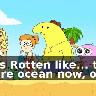 So is Rotten like... the entire ocean now, or...?