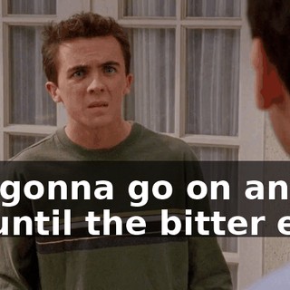 It's gonna go on and on until the bitter end!