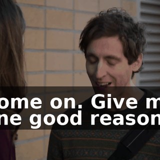 Come on. Give me one good reason.
