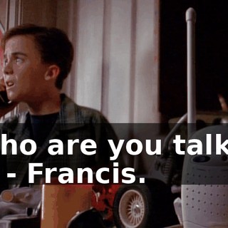 - Who are you talking to? - Francis.