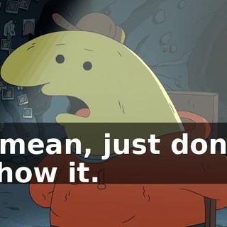 I mean, just don't show it.
