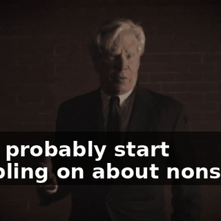 they probably start rambling on about nonsense