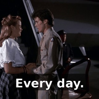 Every day.