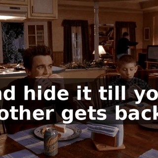 and hide it till your mother gets back.