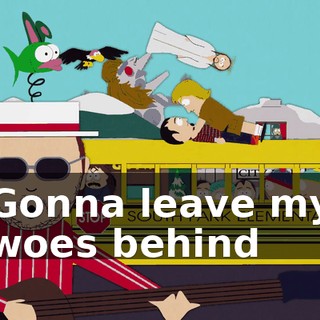 ♪ Gonna leave my woes behind ♪