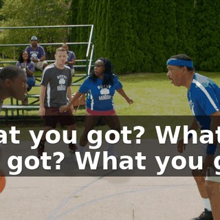 What you got? What you got? What you got?