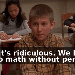 But it's ridiculous. We have to do math without pencils,