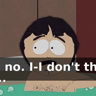 No, no. I-I don't think so...