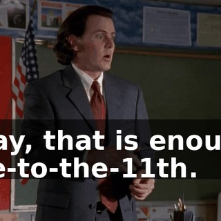 Okay, that is enough, one-to-the-11th.