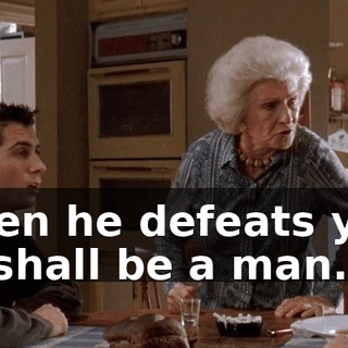 When he defeats you, he shall be a man.