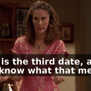 This is the third date, and you know what that means.