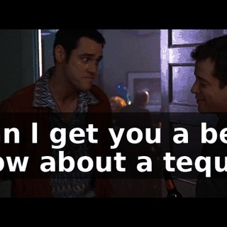 - Can l get you a beer? - How about a tequila?