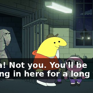 Whoa! Not you. You'll be staying in here for a long time.