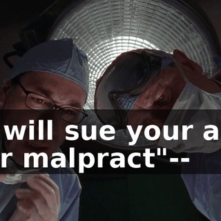 "I will sue your ass for malpract"--