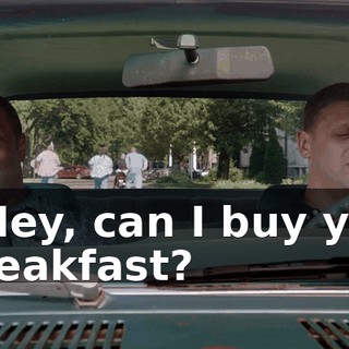 - Hey, can I buy you breakfast?