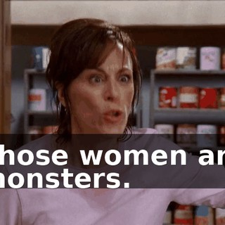 Those women are monsters.