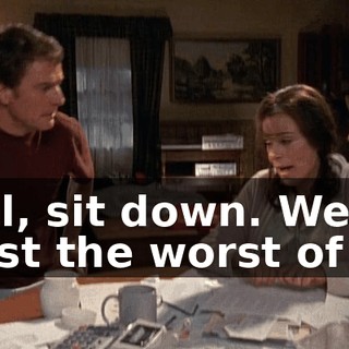 Hal, sit down. We're past the worst of it.
