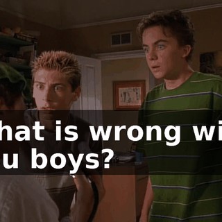 What is wrong with you boys?
