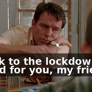 Back to the lockdown ward for you, my friend.