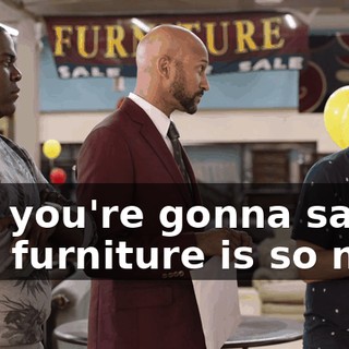 and you're gonna say, "My furniture is so nice,