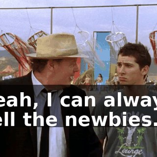 Yeah, I can always tell the newbies.