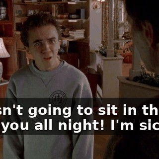 I wasn't going to sit in the car with you all night! I'm sick!
