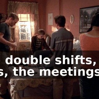 The double shifts, the bills, the meetings