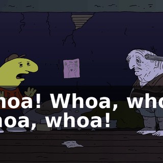 Whoa! Whoa, whoa, whoa, whoa!