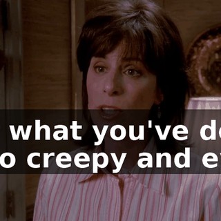 but what you've done is so creepy and evil,