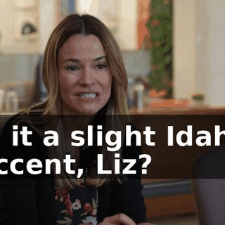 Is it a slight Idaho accent, Liz?