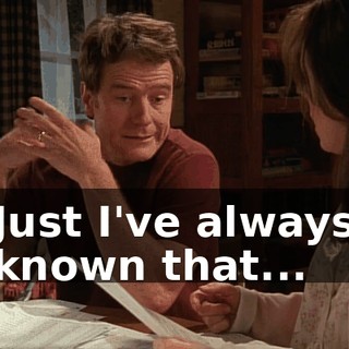 Just I've always known that...