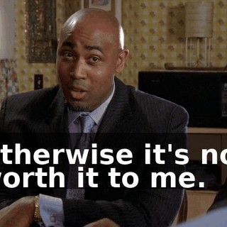 Otherwise it's not worth it to me.