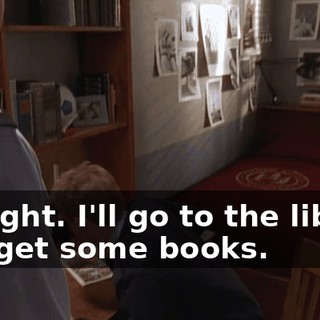 All right. I'll go to the library and get some books.