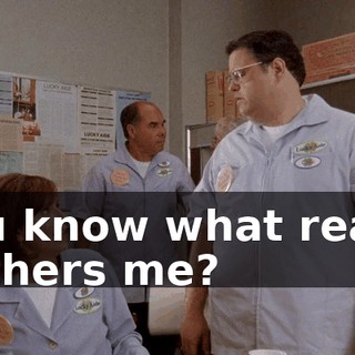 You know what really bothers me?