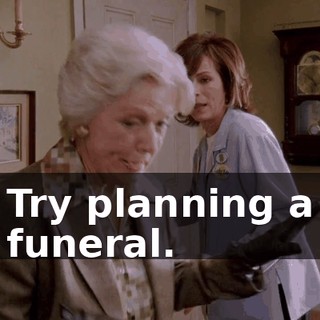 Try planning a funeral.