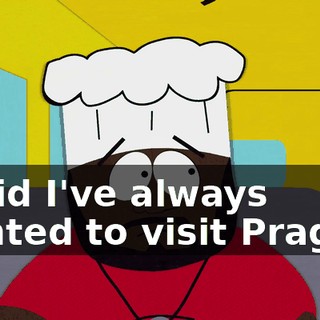 I said I've always wanted to visit Prague.