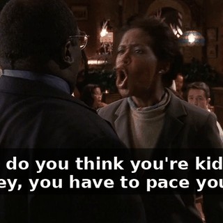 - Who do you think you're kidding? - Honey, you have to pace yourself.