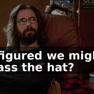 I figured we might pass the hat?