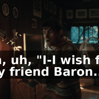 uh, uh, "I-I wish for my friend Baron..."