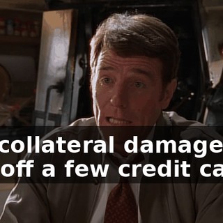 the collateral damage, pay off a few credit cards,