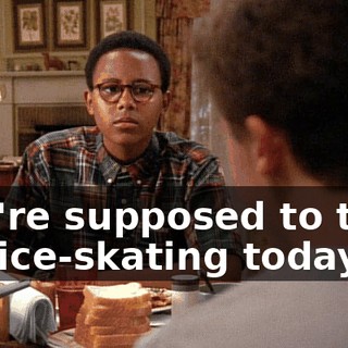 You're supposed to take me ice-skating today.