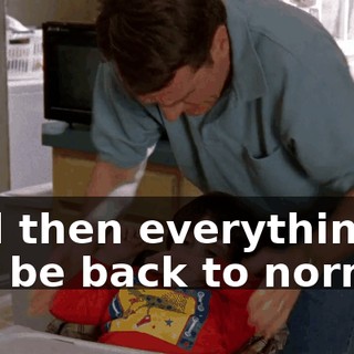 And then everything will be back to normal.