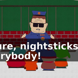 - Sure, nightsticks for everybody!