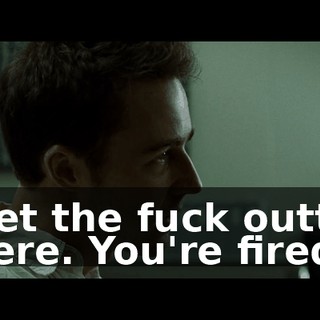 Get the fuck outta here. You're fired.
