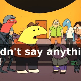 I didn't say anything. Oh!