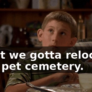 First we gotta relocate the pet cemetery.